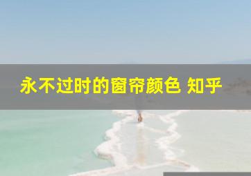 永不过时的窗帘颜色 知乎